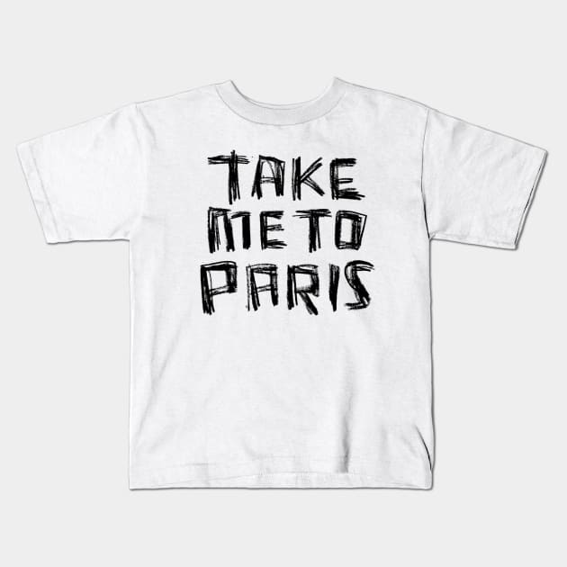 Take me to PARIS for Paris Addiction Kids T-Shirt by badlydrawnbabe